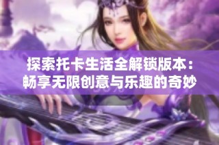 探索托卡生活全解锁版本：畅享无限创意与乐趣的奇妙世界