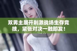 双男主展开刺激战场生存竞技，紧张对决一触即发！