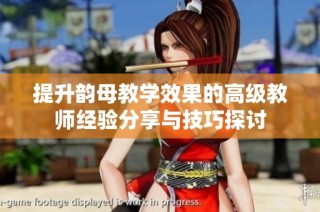 提升韵母教学效果的高级教师经验分享与技巧探讨
