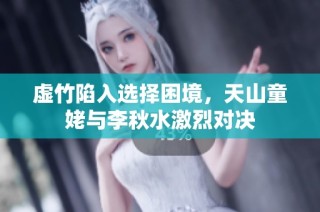 虚竹陷入选择困境，天山童姥与李秋水激烈对决