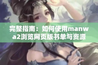 完整指南：如何使用manwa2浏览网页版书单与资源