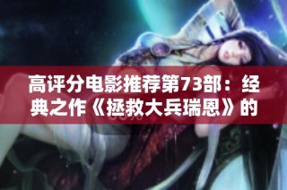 高评分电影推荐第73部：经典之作《拯救大兵瑞恩》的深度解析与感悟