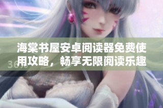 海棠书屋安卓阅读器免费使用攻略，畅享无限阅读乐趣