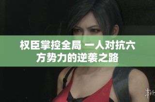 权臣掌控全局 一人对抗六方势力的逆袭之路