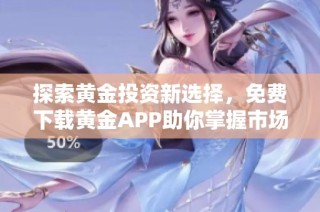探索黄金投资新选择，免费下载黄金APP助你掌握市场动态