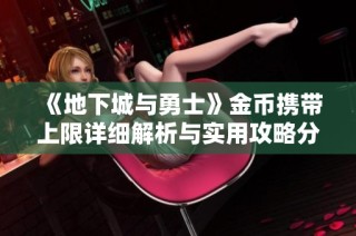 《地下城与勇士》金币携带上限详细解析与实用攻略分享