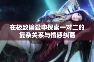 在极致偏爱中探索一对二的复杂关系与情感纠葛