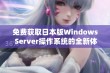 免费获取日本版Windows Server操作系统的全新体验和优势