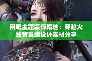 网吧主题装饰精选：穿越火线背景墙设计素材分享