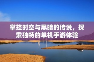 掌控时空与黑暗的传说，探索独特的单机手游体验