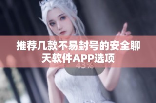推荐几款不易封号的安全聊天软件APP选项