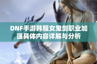 DNF手游韩服女鬼剑职业加强具体内容详解与分析