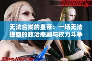 无法合拢的皇帝：一场无法挽回的政治悲剧与权力斗争