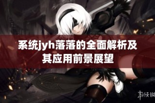 系统jyh落落的全面解析及其应用前景展望