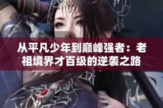 从平凡少年到巅峰强者：老祖境界才百级的逆袭之路
