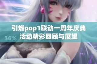 引燃pop1联动一周年庆典活动精彩回顾与展望