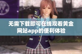 无需下载即可在线观看黄金网站app的便利体验