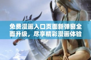 免费漫画入口页面新弹窗全面升级，尽享精彩漫画体验