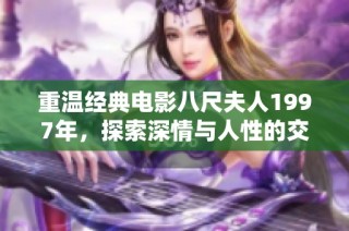 重温经典电影八尺夫人1997年，探索深情与人性的交织