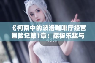 《柯南中的波洛咖啡厅经营冒险记第1章：探秘乐趣与挑战》