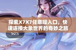 探索X7X7任意噪入口，快速连接大象世界的奇妙之旅