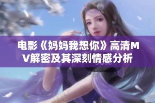 电影《妈妈我想你》高清MV解密及其深刻情感分析
