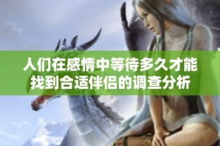人们在感情中等待多久才能找到合适伴侣的调查分析