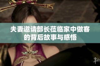 夫妻邀请部长莅临家中做客的背后故事与感悟