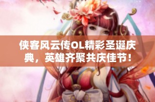 侠客风云传OL精彩圣诞庆典，英雄齐聚共庆佳节！