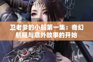 卫老爹的小船第一集：奇幻航程与意外故事的开始