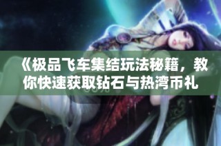 《极品飞车集结玩法秘籍，教你快速获取钻石与热湾币礼包》