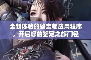 全新体验的鉴定师应用程序，开启您的鉴定之旅门径