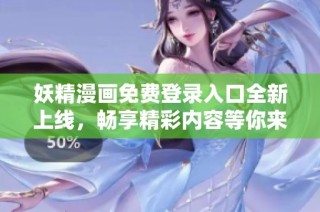 妖精漫画免费登录入口全新上线，畅享精彩内容等你来体验