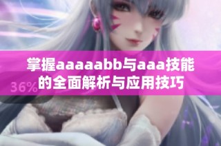 掌握aaaaabb与aaa技能的全面解析与应用技巧