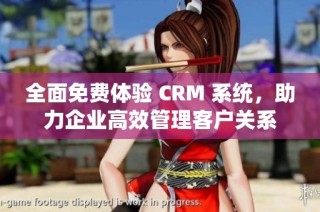 全面免费体验 CRM 系统，助力企业高效管理客户关系