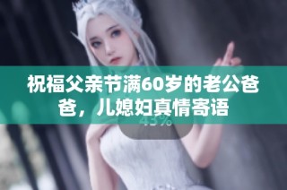 祝福父亲节满60岁的老公爸爸，儿媳妇真情寄语