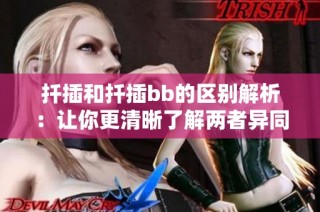扦插和扦插bb的区别解析：让你更清晰了解两者异同