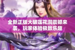全新正版大破莲花洞震撼来袭，玩家体验极致乐趣