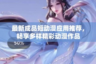 最新成品短动漫应用推荐，畅享多样精彩动漫作品