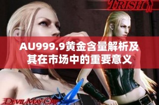 AU999.9黄金含量解析及其在市场中的重要意义