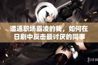 遭遇职场霸凌的我，如何在日剧中反击最讨厌的同事