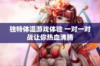 独特体温游戏体验 一对一对战让你热血沸腾