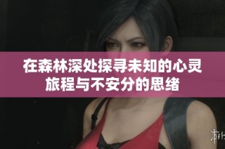 在森林深处探寻未知的心灵旅程与不安分的思绪