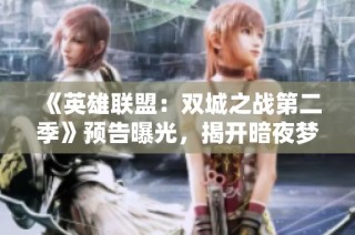 《英雄联盟：双城之战第二季》预告曝光，揭开暗夜梦魇新篇章