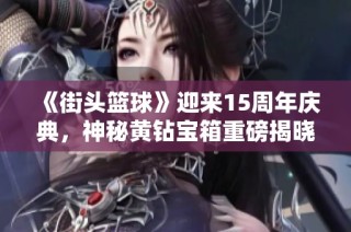 《街头篮球》迎来15周年庆典，神秘黄钻宝箱重磅揭晓！