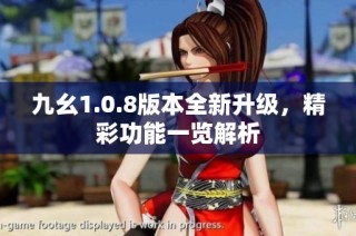 九幺1.0.8版本全新升级，精彩功能一览解析