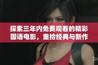 探索三年内免费观看的精彩国语电影，重拾经典与新作