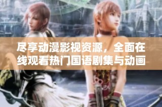 尽享动漫影视资源，全面在线观看热门国语剧集与动画片