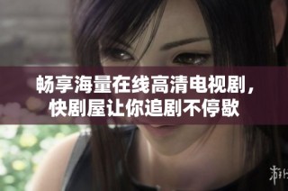 畅享海量在线高清电视剧，快剧屋让你追剧不停歇