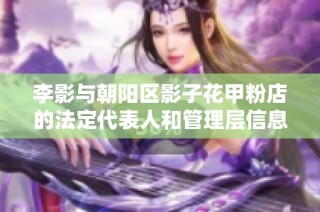 李影与朝阳区影子花甲粉店的法定代表人和管理层信息揭秘